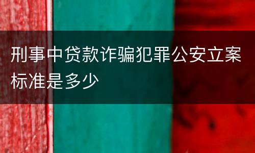 刑事中贷款诈骗犯罪公安立案标准是多少