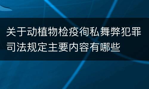 关于动植物检疫徇私舞弊犯罪司法规定主要内容有哪些