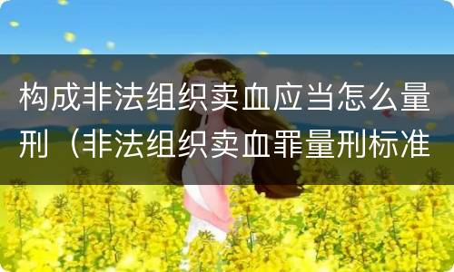 构成非法组织卖血应当怎么量刑（非法组织卖血罪量刑标准）