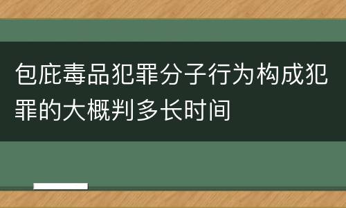 包庇毒品犯罪分子行为构成犯罪的大概判多长时间