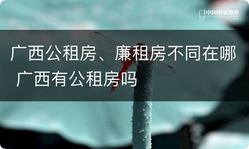 广西公租房、廉租房不同在哪 广西有公租房吗