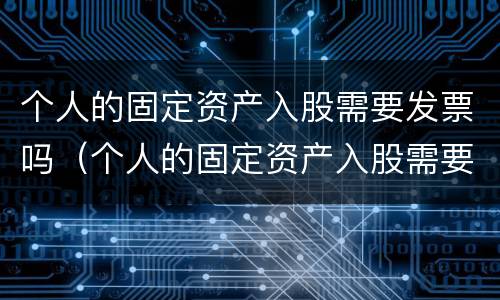 个人的固定资产入股需要发票吗（个人的固定资产入股需要发票吗）
