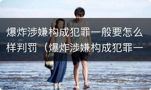 爆炸涉嫌构成犯罪一般要怎么样判罚（爆炸涉嫌构成犯罪一般要怎么样判罚多少钱）