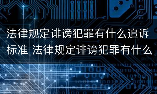 法律规定诽谤犯罪有什么追诉标准 法律规定诽谤犯罪有什么追诉标准嘛