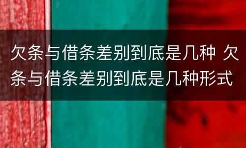 欠条与借条差别到底是几种 欠条与借条差别到底是几种形式