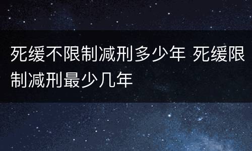 死缓不限制减刑多少年 死缓限制减刑最少几年
