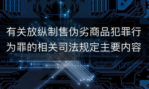 有关放纵制售伪劣商品犯罪行为罪的相关司法规定主要内容是什么