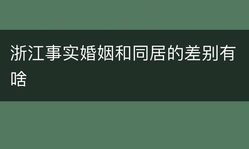 浙江事实婚姻和同居的差别有啥