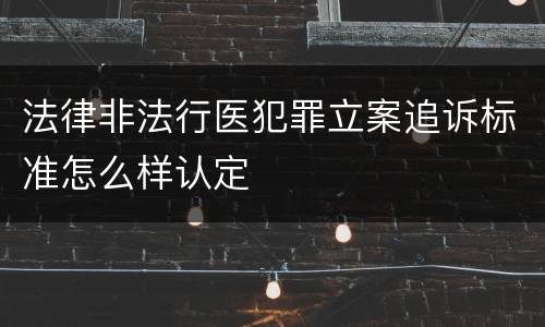 法律非法行医犯罪立案追诉标准怎么样认定