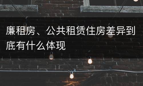 廉租房、公共租赁住房差异到底有什么体现