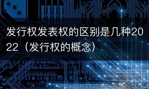 发行权发表权的区别是几种2022（发行权的概念）