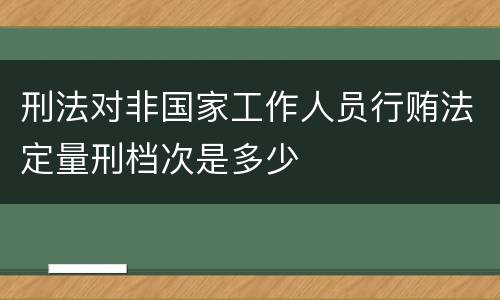 刑法对非国家工作人员行贿法定量刑档次是多少