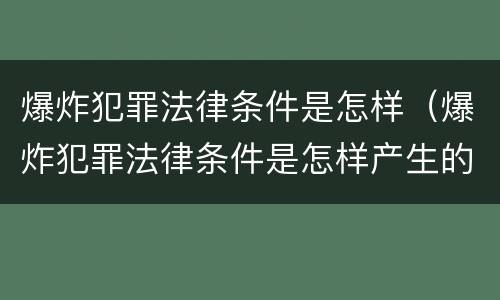 爆炸犯罪法律条件是怎样（爆炸犯罪法律条件是怎样产生的）