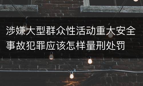 涉嫌大型群众性活动重大安全事故犯罪应该怎样量刑处罚