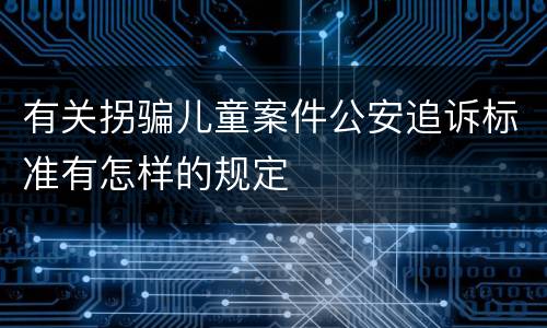 有关拐骗儿童案件公安追诉标准有怎样的规定