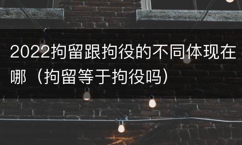 2022拘留跟拘役的不同体现在哪（拘留等于拘役吗）