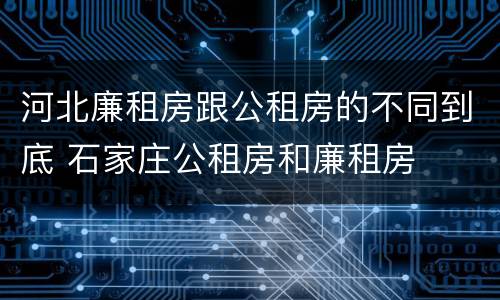 河北廉租房跟公租房的不同到底 石家庄公租房和廉租房