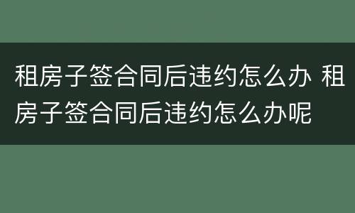 租房子签合同后违约怎么办 租房子签合同后违约怎么办呢