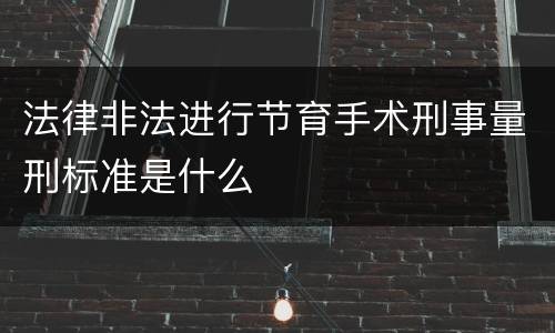 法律非法进行节育手术刑事量刑标准是什么