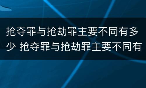 抢夺罪与抢劫罪主要不同有多少 抢夺罪与抢劫罪主要不同有多少种