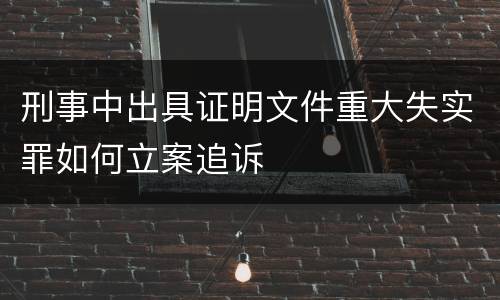 刑事中出具证明文件重大失实罪如何立案追诉