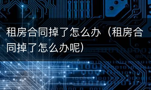 租房合同掉了怎么办(租房合同掉了怎么办呢)