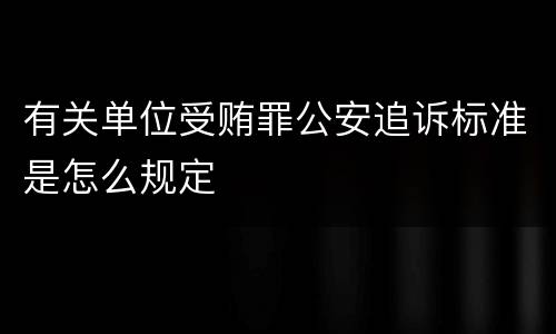 有关单位受贿罪公安追诉标准是怎么规定