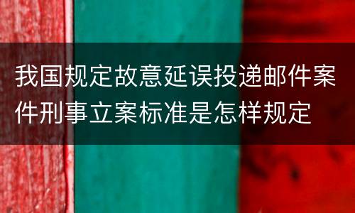 我国规定故意延误投递邮件案件刑事立案标准是怎样规定