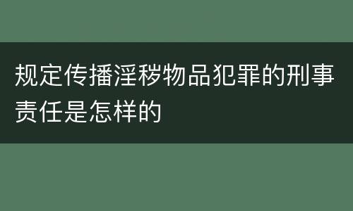 规定传播淫秽物品犯罪的刑事责任是怎样的