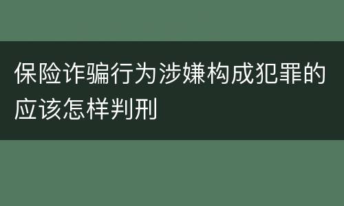 保险诈骗行为涉嫌构成犯罪的应该怎样判刑