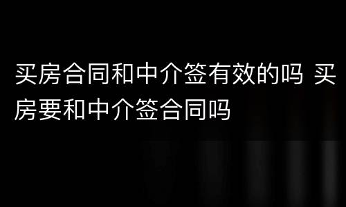 买房合同和中介签有效的吗 买房要和中介签合同吗