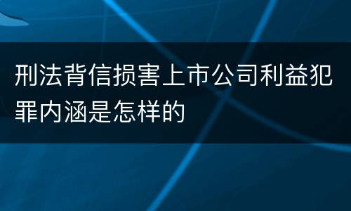 刑法背信损害上市公司利益犯罪内涵是怎样的