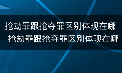 抢劫罪跟抢夺罪区别体现在哪 抢劫罪跟抢夺罪区别体现在哪些方面