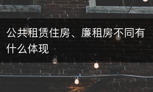 公共租赁住房、廉租房不同有什么体现