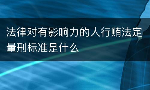 法律对有影响力的人行贿法定量刑标准是什么