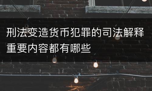 刑法变造货币犯罪的司法解释重要内容都有哪些