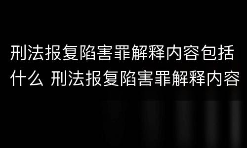 刑法报复陷害罪解释内容包括什么 刑法报复陷害罪解释内容包括什么意思