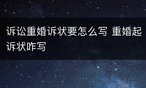 诉讼重婚诉状要怎么写 重婚起诉状咋写