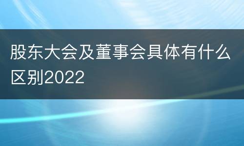 股东大会及董事会具体有什么区别2022