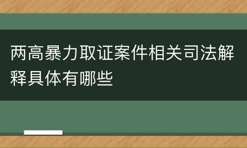 两高暴力取证案件相关司法解释具体有哪些