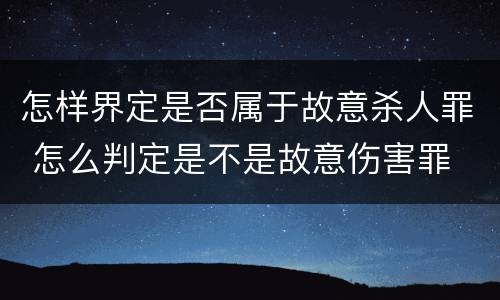 怎样界定是否属于故意杀人罪 怎么判定是不是故意伤害罪