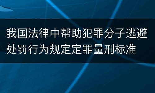 我国法律中帮助犯罪分子逃避处罚行为规定定罪量刑标准