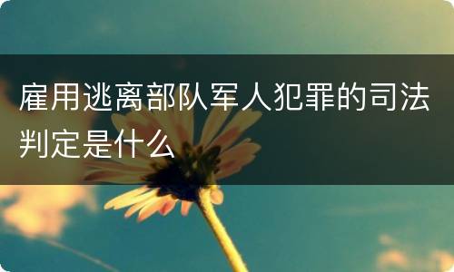 雇用逃离部队军人犯罪的司法判定是什么