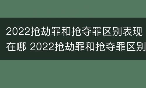 2022抢劫罪和抢夺罪区别表现在哪 2022抢劫罪和抢夺罪区别表现在哪方面