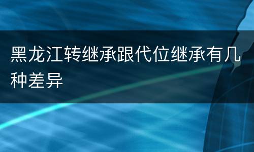 黑龙江转继承跟代位继承有几种差异