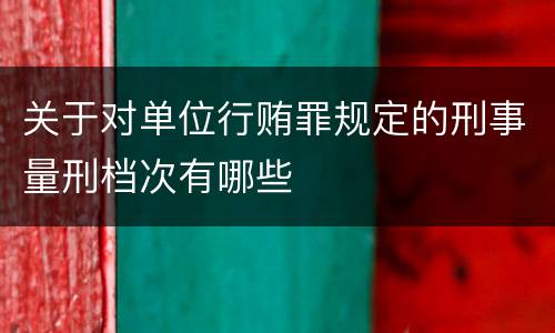 关于对单位行贿罪规定的刑事量刑档次有哪些