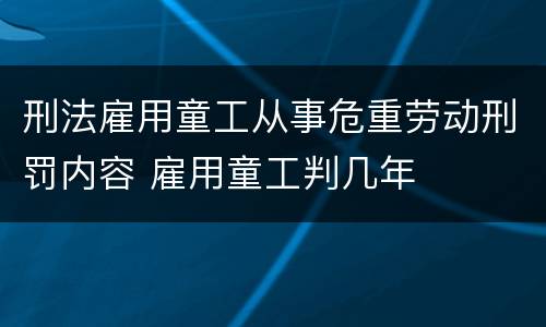 刑法雇用童工从事危重劳动刑罚内容 雇用童工判几年