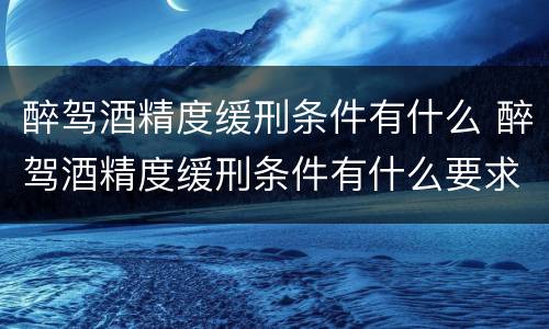 醉驾酒精度缓刑条件有什么 醉驾酒精度缓刑条件有什么要求