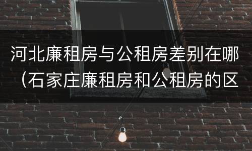 河北廉租房与公租房差别在哪（石家庄廉租房和公租房的区别）