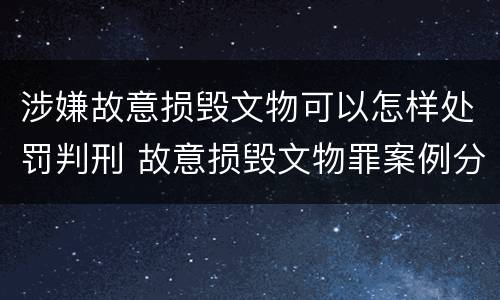 涉嫌故意损毁文物可以怎样处罚判刑 故意损毁文物罪案例分析